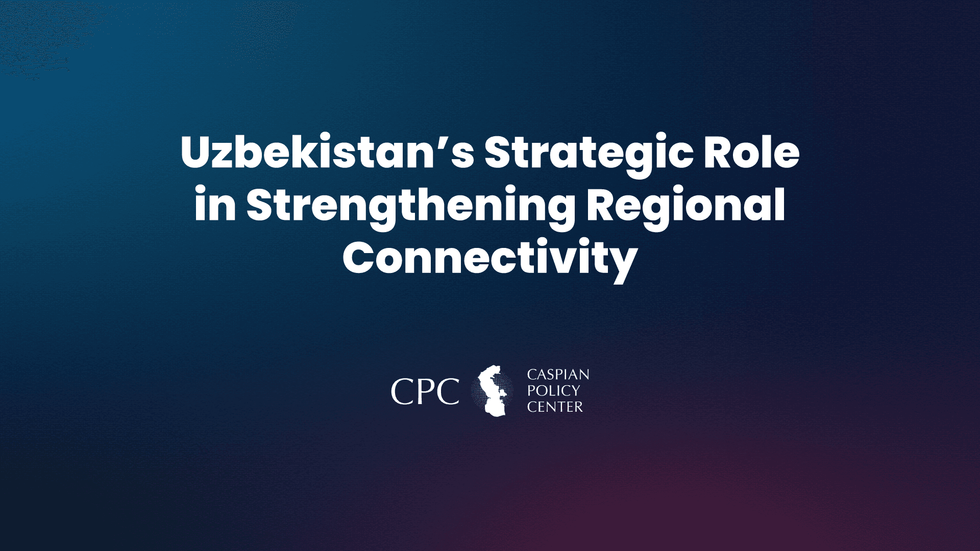 Uzbekistan’s Strategic Role in Strengthening Regional Connectivity