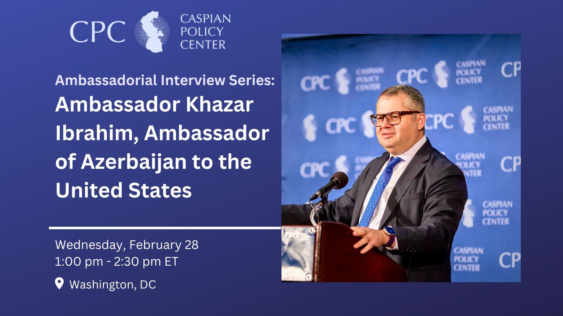 CPC Ambassadorial Interview Series: Ambassador Khazar Ibrahim, Ambassador of the Republic of Azerbaijan to the United States